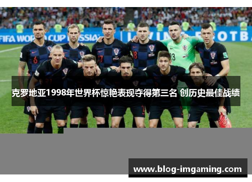 克罗地亚1998年世界杯惊艳表现夺得第三名 创历史最佳战绩