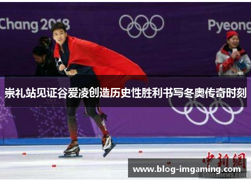 崇礼站见证谷爱凌创造历史性胜利书写冬奥传奇时刻
