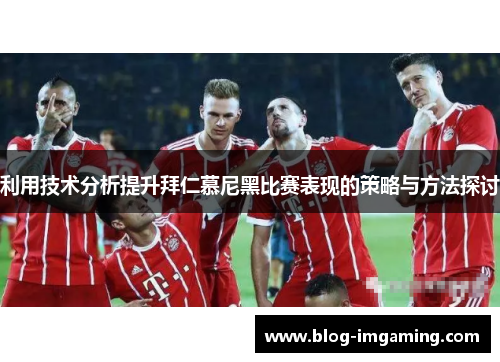 利用技术分析提升拜仁慕尼黑比赛表现的策略与方法探讨
