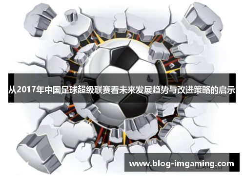 从2017年中国足球超级联赛看未来发展趋势与改进策略的启示