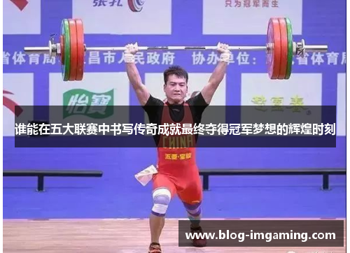 谁能在五大联赛中书写传奇成就最终夺得冠军梦想的辉煌时刻