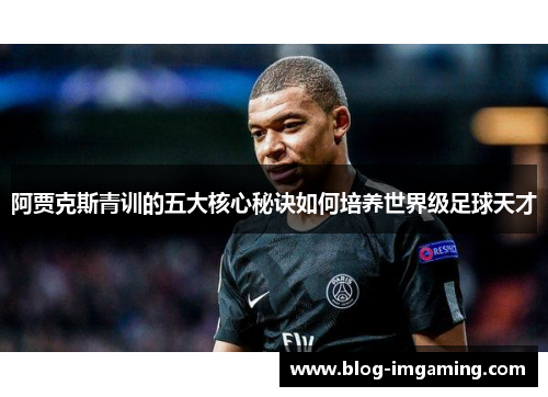 阿贾克斯青训的五大核心秘诀如何培养世界级足球天才