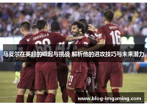 马夏尔在英超的崛起与挑战 解析他的进攻技巧与未来潜力