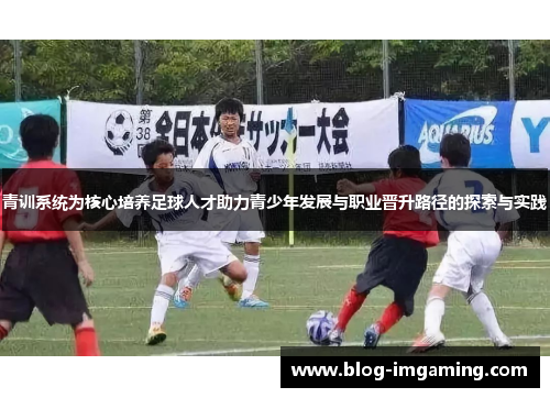 青训系统为核心培养足球人才助力青少年发展与职业晋升路径的探索与实践