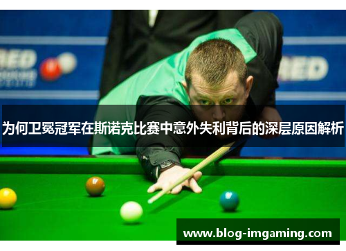 为何卫冕冠军在斯诺克比赛中意外失利背后的深层原因解析