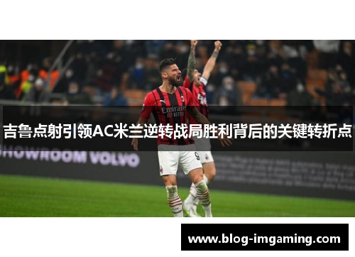 吉鲁点射引领AC米兰逆转战局胜利背后的关键转折点