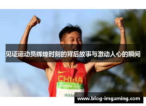 见证运动员辉煌时刻的背后故事与激动人心的瞬间