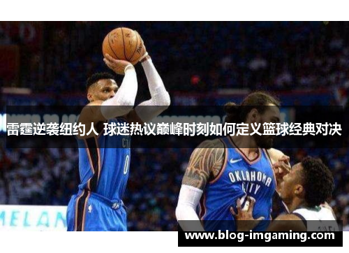 雷霆逆袭纽约人 球迷热议巅峰时刻如何定义篮球经典对决