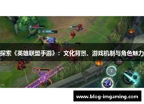探索《英雄联盟手游》：文化背景、游戏机制与角色魅力