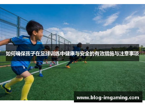 如何确保孩子在足球训练中健康与安全的有效措施与注意事项