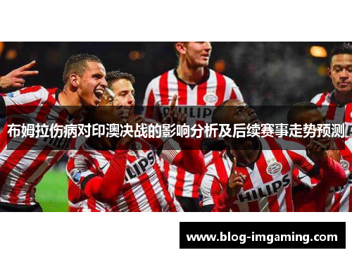 布姆拉伤病对印澳决战的影响分析及后续赛事走势预测
