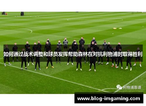 如何通过战术调整和球员发挥帮助森林在对抗利物浦时取得胜利