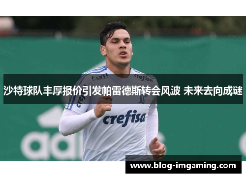 沙特球队丰厚报价引发帕雷德斯转会风波 未来去向成谜