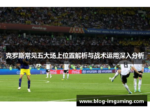 克罗斯常见五大场上位置解析与战术运用深入分析