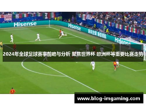 2024年全球足球赛事前瞻与分析 聚焦世界杯 欧洲杯等重要比赛走势