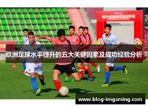 欧洲足球水平提升的五大关键因素及成功经验分析