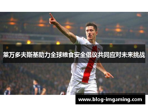 莱万多夫斯基助力全球粮食安全倡议共同应对未来挑战