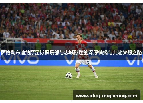 萨格勒布迪纳摩足球俱乐部与忠诚球迷的深厚情缘与共赴梦想之路